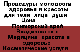 Процедуры молодости, здоровья и красоты для тела, лица, души! › Цена ­ 2 000 - Приморский край, Владивосток г. Медицина, красота и здоровье » Косметические услуги   . Приморский край,Владивосток г.